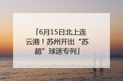 6月15日北上连云港！苏州开出“苏超”球迷专列