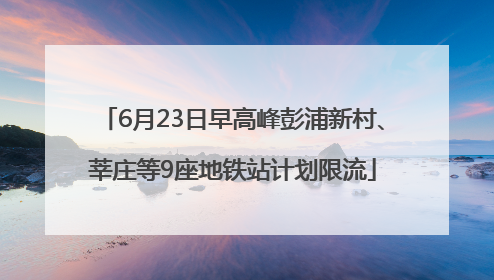 6月23日早高峰彭浦新村、莘庄等9座地铁站计划限流