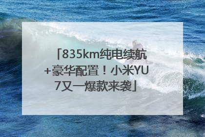 835km纯电续航+豪华配置！小米YU7又一爆款来袭
