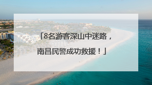 8名游客深山中迷路，南昌民警成功救援！