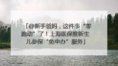 @新手爸妈，这件事“零跑动”了！上海医保推新生儿参保“免申办”服务