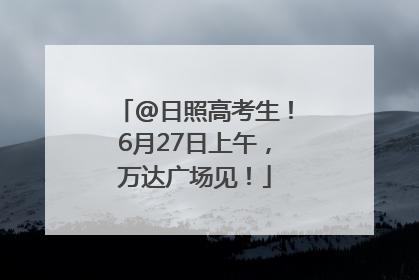 @日照高考生！6月27日上午，万达广场见！