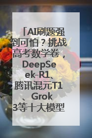 AI刷题强到可怕？挑战高考数学卷，DeepSeek-R1、腾讯混元T1、Grok 3等十大模型测评来了