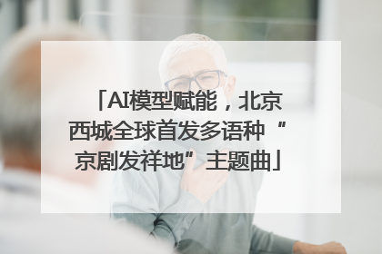 AI模型赋能，北京西城全球首发多语种“京剧发祥地”主题曲