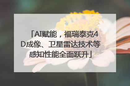 AI赋能，福瑞泰克4D成像、卫星雷达技术等感知性能全面跃升