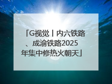 G视觉丨内六铁路、成渝铁路2025年集中修热火朝天