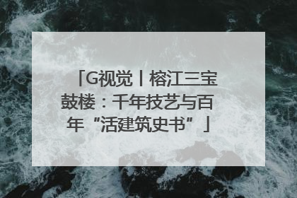 G视觉丨榕江三宝鼓楼：千年技艺与百年“活建筑史书”