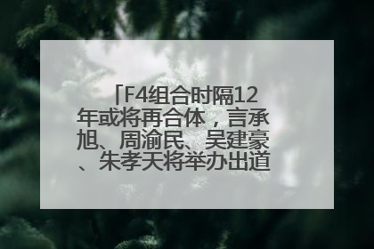 F4组合时隔12年或将再合体，言承旭、周渝民、吴建豪、朱孝天将举办出道25周年演唱会