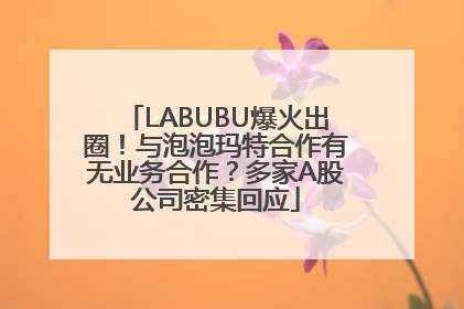 LABUBU爆火出圈！与泡泡玛特合作有无业务合作？多家A股公司密集回应