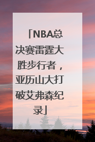 NBA总决赛雷霆大胜步行者，亚历山大打破艾弗森纪录