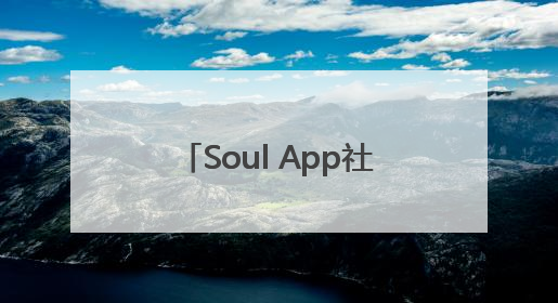 Soul App社区公约正式发布，打造年轻人社交乌托邦