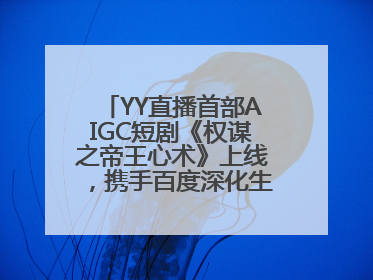 YY直播首部AIGC短剧《权谋之帝王心术》上线，携手百度深化生态短剧布局