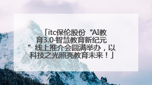 itc保伦股份“AI教育3.0·智慧教育新纪元”线上推介会圆满举办，以科技之光照亮教育未来！